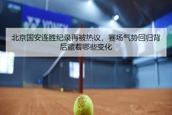 北京国安连胜纪录再被热议，赛场气势回归背后藏着哪些变化 | aiyouxi