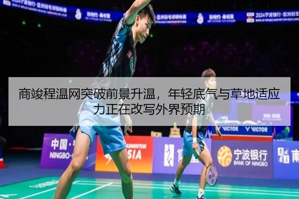 商竣程温网突破前景升温，年轻底气与草地适应力正在改写外界预期 | aiyouxi